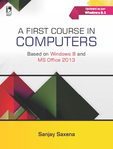 A FIRST COURSE IN COMPUTERS (BASED ON WINDOWS 8 AND MS OFFICE 2013)
