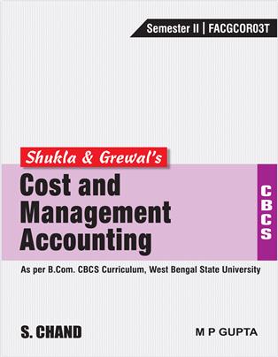 Shukla & Grewal's Cost & Management Accounting (As per B.Com. CBCS Curriculum, Sem.-II of West Bengal State University)