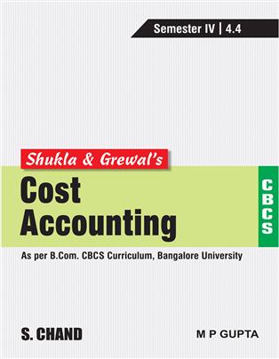 Shukla & Grewal’s Cost Accounting (As per B.Com. CBCS Curriculum, Semester-IV of Bangalore University)
