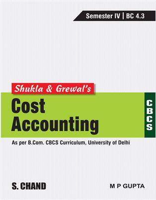 Shukla & Grewal's Cost Accounting (As per B.Com. CBCS Curriculum, Semester-IV of University of Delhi)